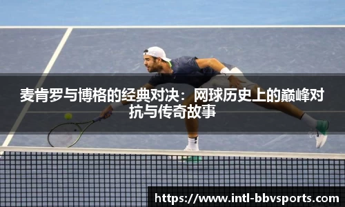 麦肯罗与博格的经典对决：网球历史上的巅峰对抗与传奇故事