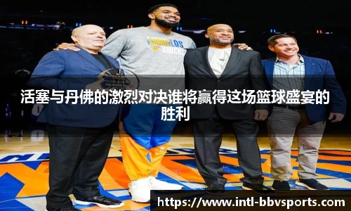 活塞与丹佛的激烈对决谁将赢得这场篮球盛宴的胜利