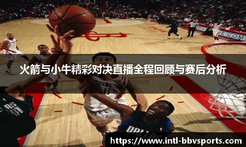 火箭与小牛精彩对决直播全程回顾与赛后分析